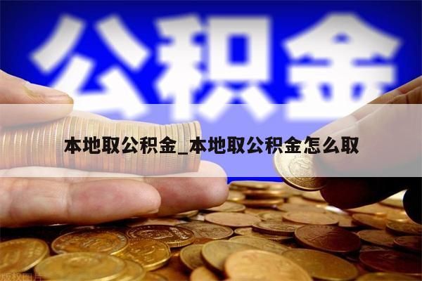 本地取公积金_本地取公积金怎么取