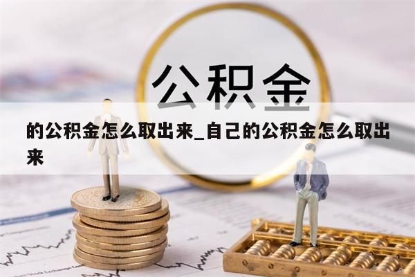 的公积金怎么取出来_自己的公积金怎么取出来