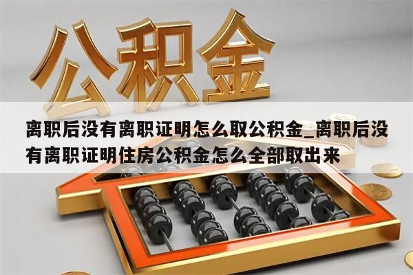 离职后没有离职证明怎么取公积金_离职后没有离职证明住房公积金怎么全部取出来
