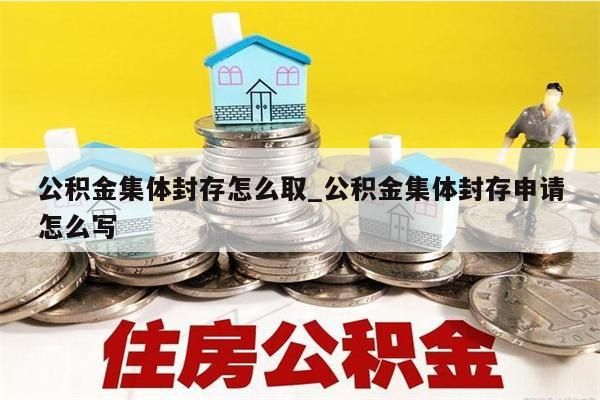 公积金集体封存怎么取_公积金集体封存申请怎么写