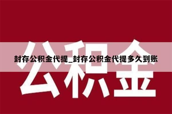 封存公积金代提_封存公积金代提多久到账